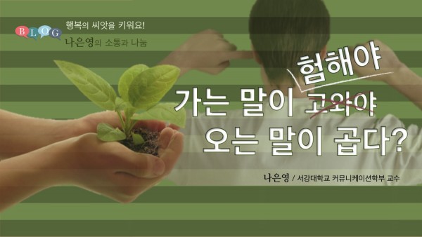 가는 말이 험해야 오는 말이 곱다?